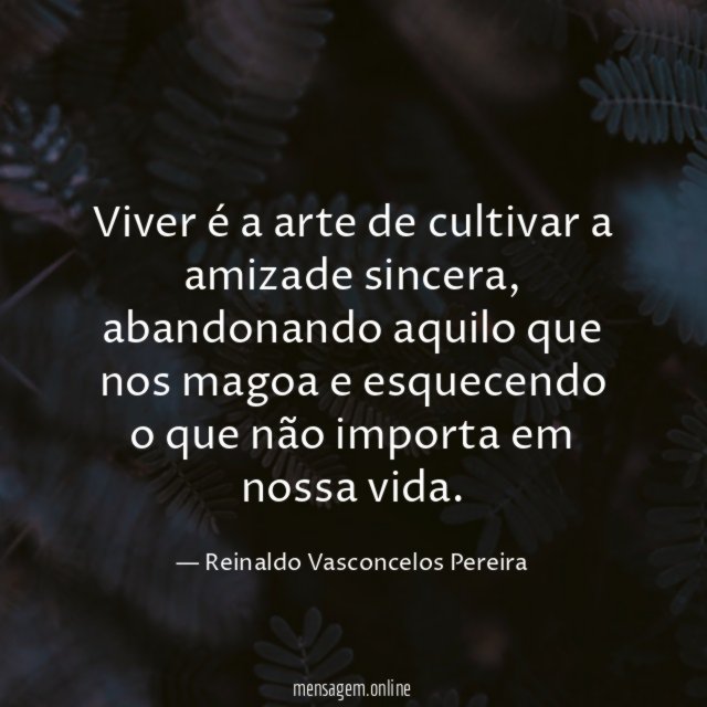 Viver é a arte de cultivar a amizade sincera