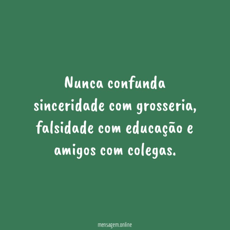 Nunca confunda sinceridade com grosseria