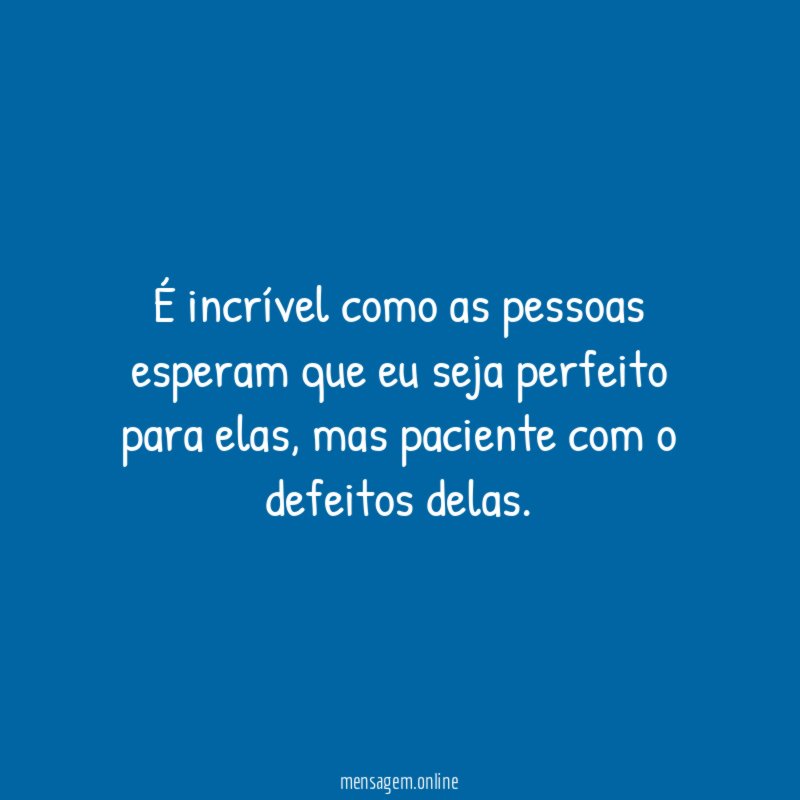 É incrível como as pessoas esperam que eu seja perfeito para elas