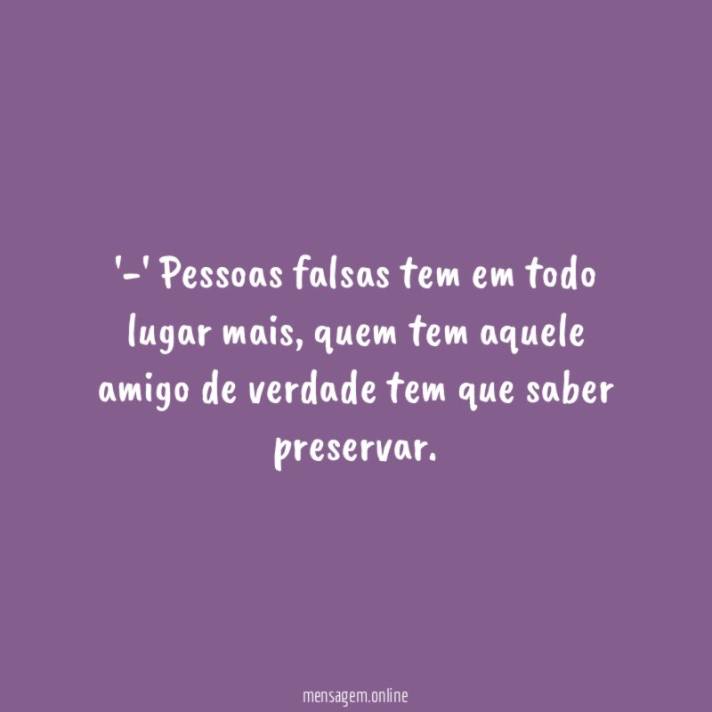 -' Pessoas falsas tem em todo lugar mais