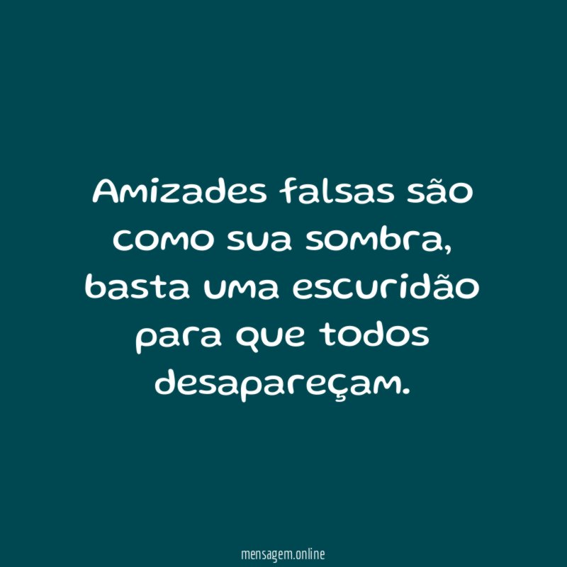 Amizades falsas são como sua sombra