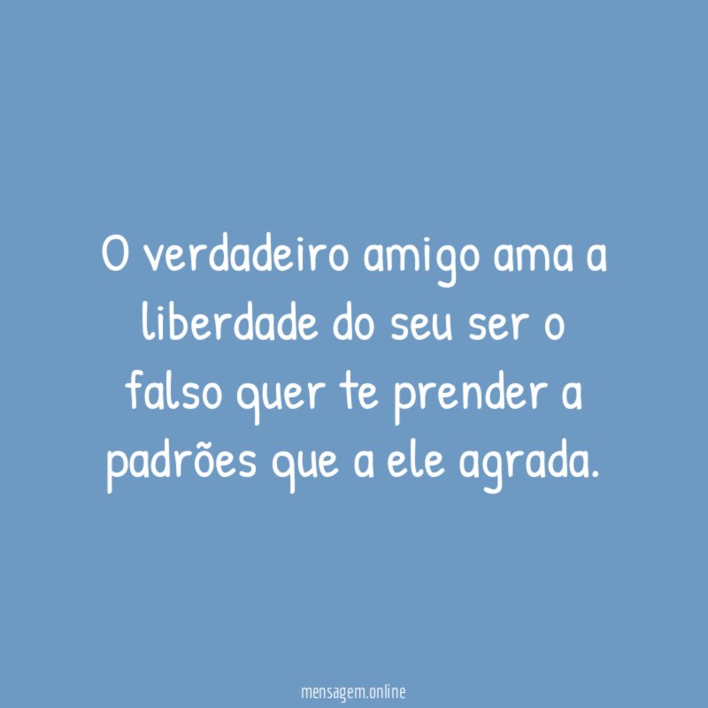 O verdadeiro amigo ama a liberdade do seu