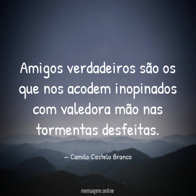 Amigos verdadeiros são os que nos acodem inopinados
