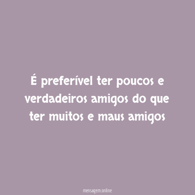 É preferível ter poucos e verdadeiros amigos do