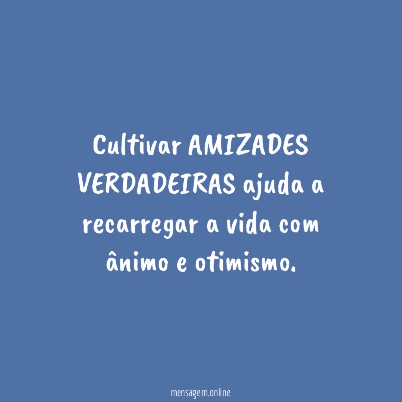 Cultivar AMIZADES VERDADEIRAS ajuda a recarregar a vida com ânimo e otimismo