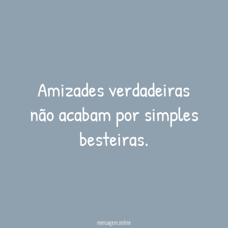 Amizades verdadeiras não acabam por simples besteiras