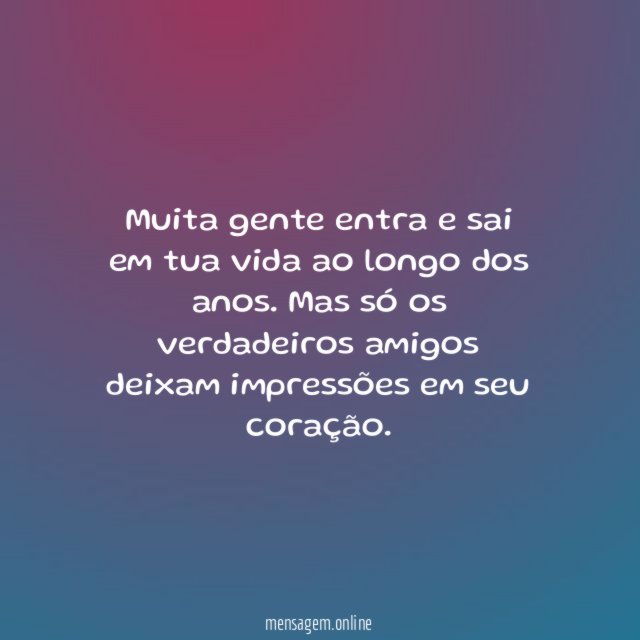 Muita gente entra e sai em tua vida ao longo dos anos
