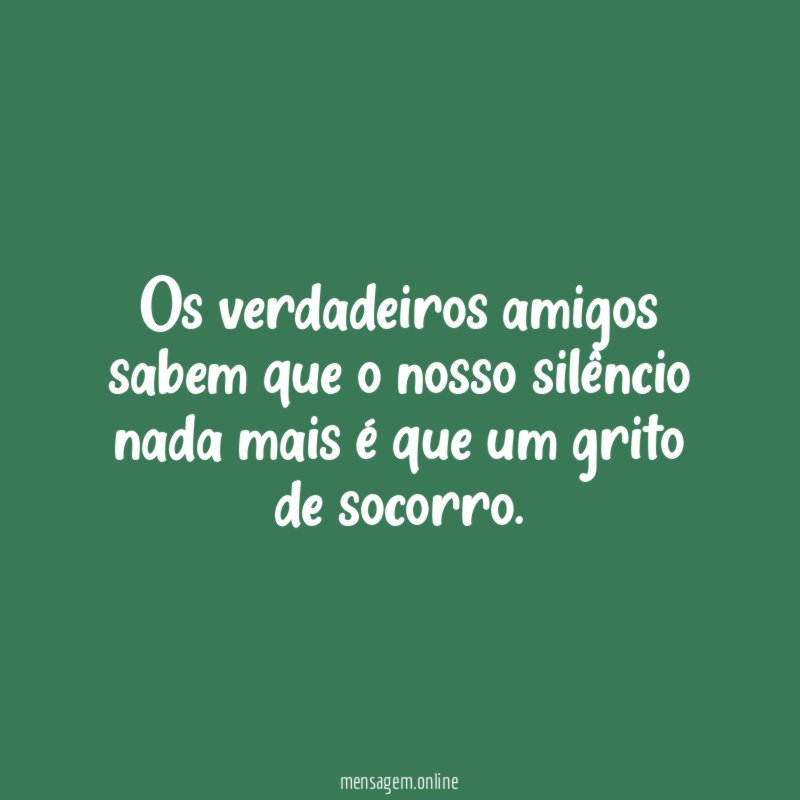 Os verdadeiros amigos sabem que o nosso silêncio
