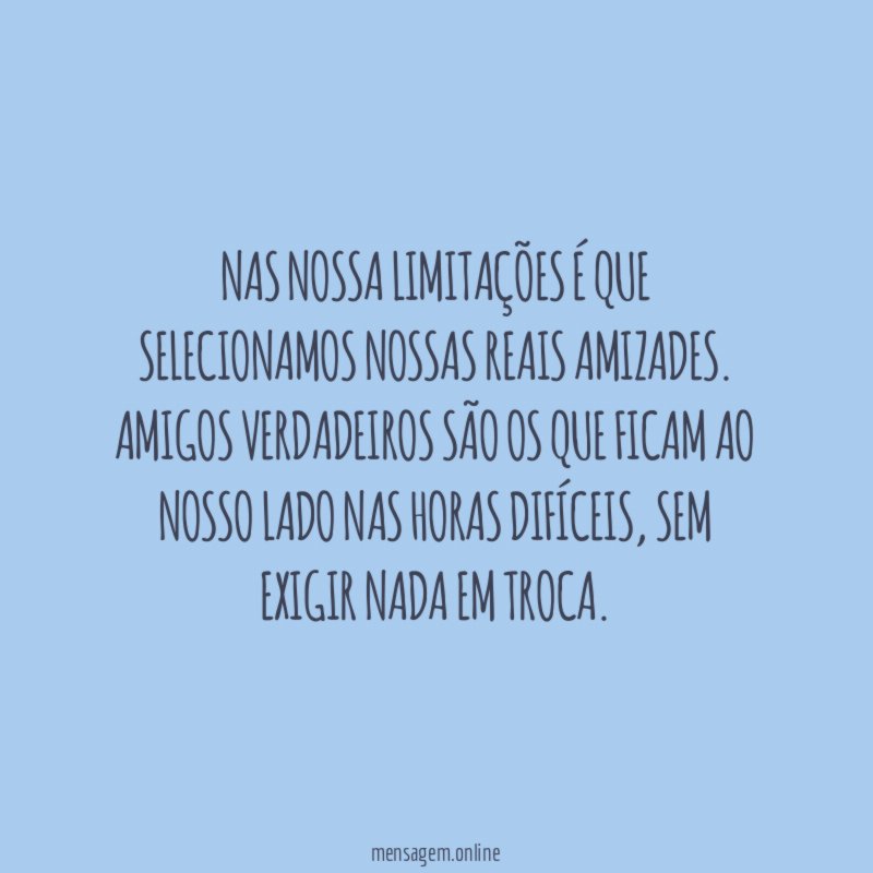 Nas nossa limitações é que selecionamos nossas reais amizades