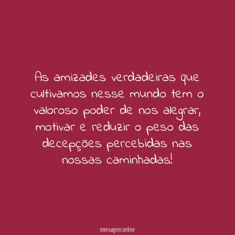 As amizades verdadeiras que cultivamos nesse mundo tem