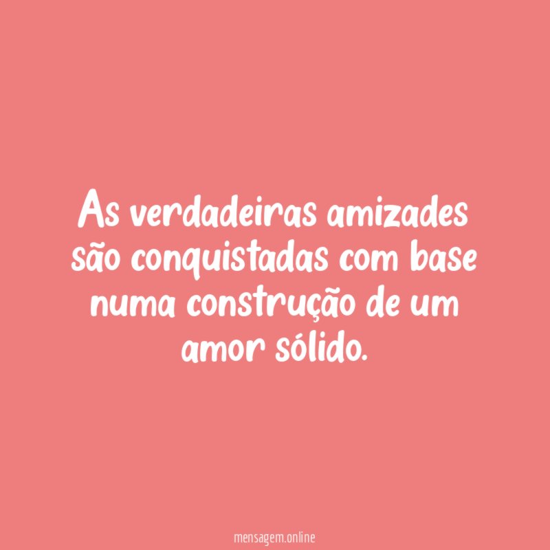 As verdadeiras amizades são conquistadas com base numa