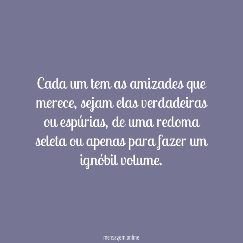 Cada um tem as amizades que merece
