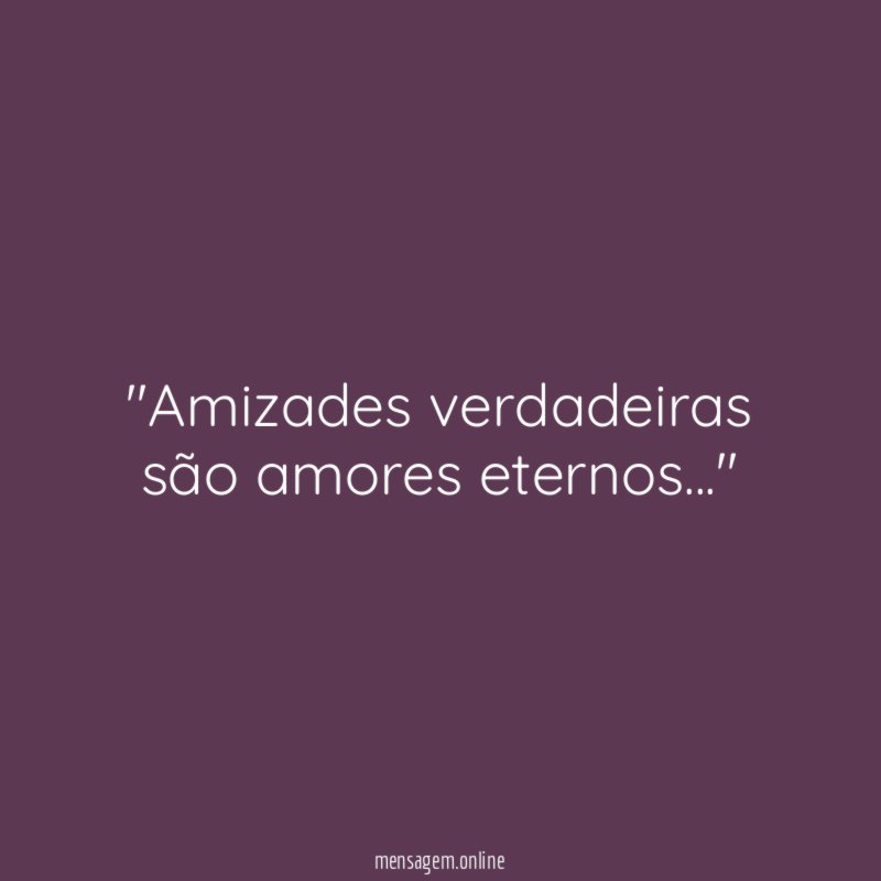 'Amizades verdadeiras são amores eternos