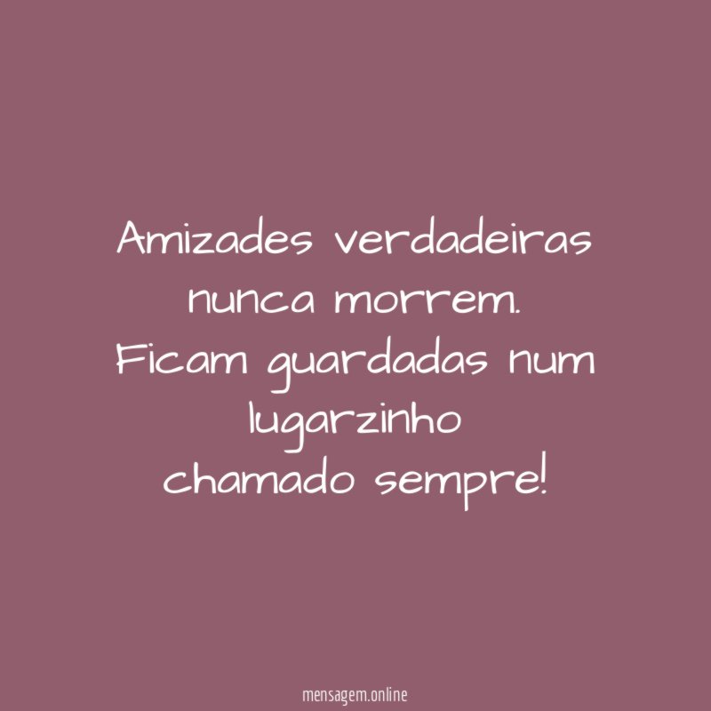 Amizades verdadeiras nunca morrem