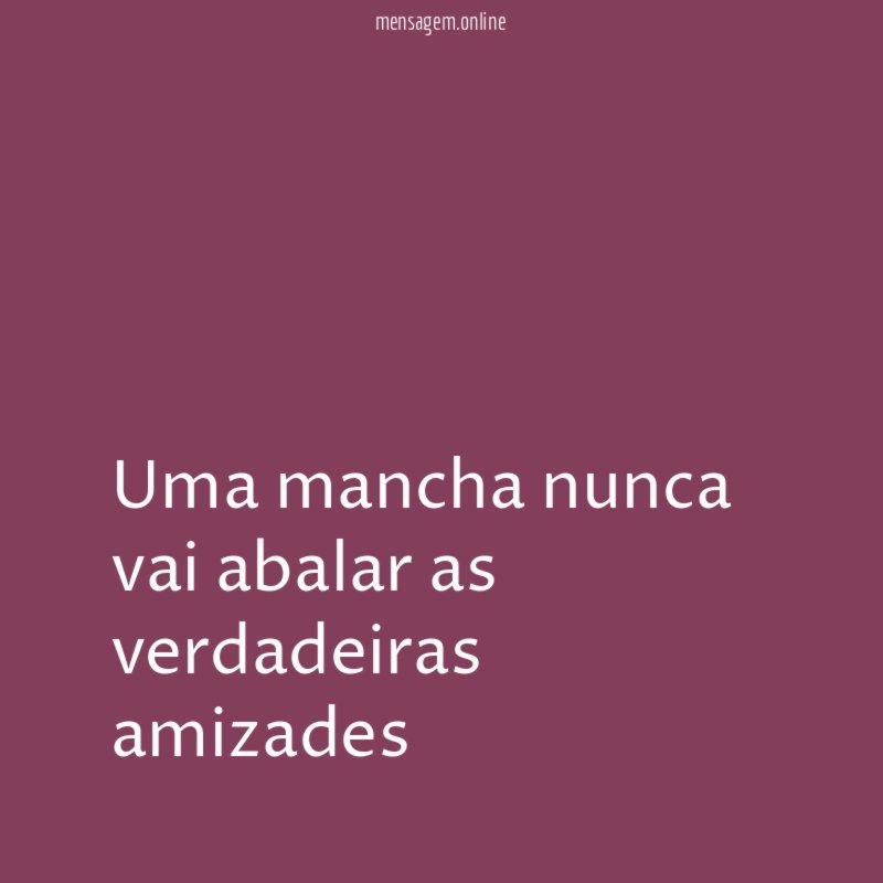 Uma mancha nunca vai abalar as verdadeiras amizades