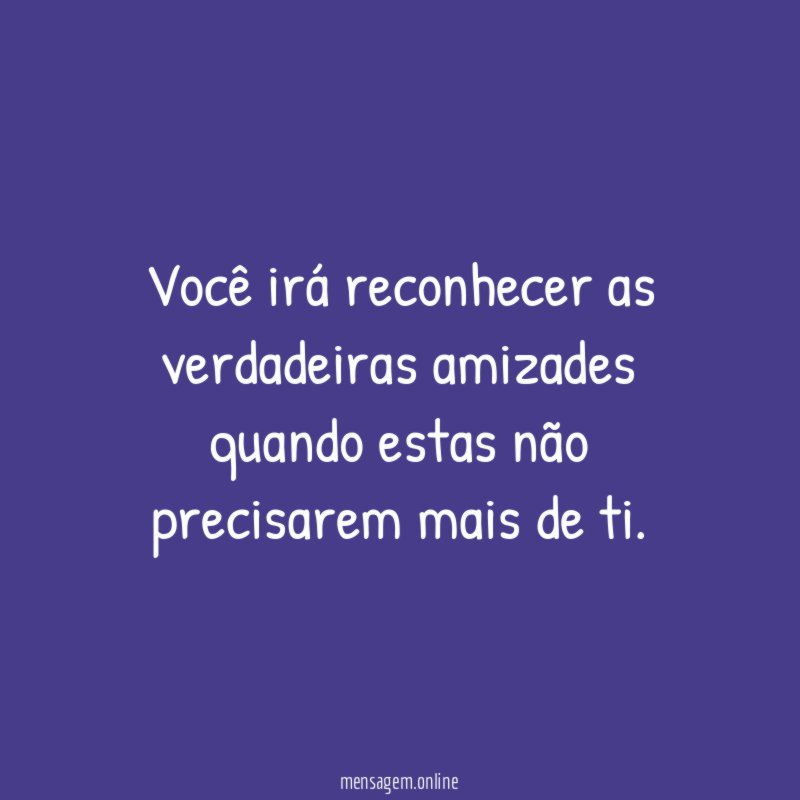 Você irá reconhecer as verdadeiras amizades quando estas