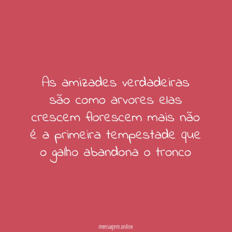 As amizades verdadeiras são como arvores elas crescem
