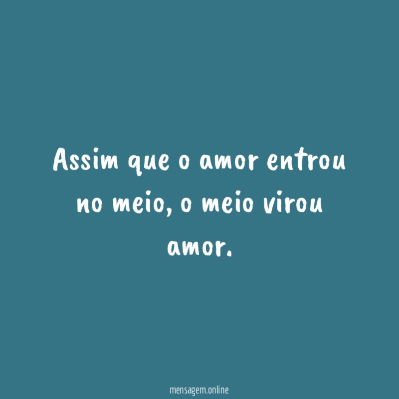 Assim que o amor entrou no meio