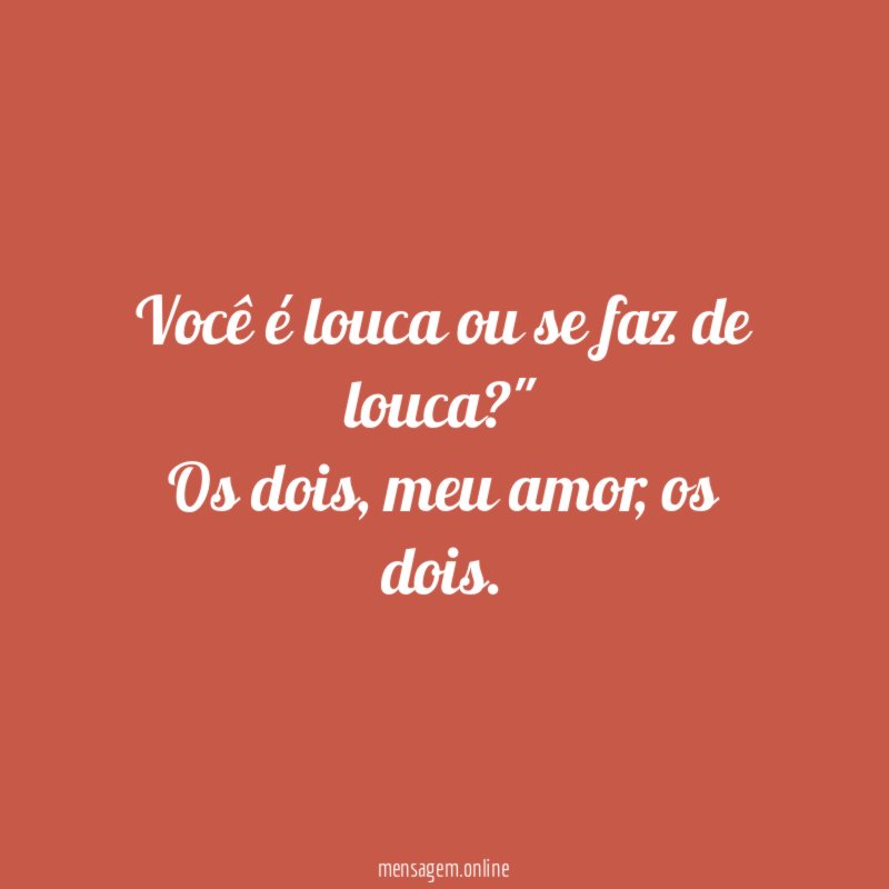 Você é louca ou se faz de louca