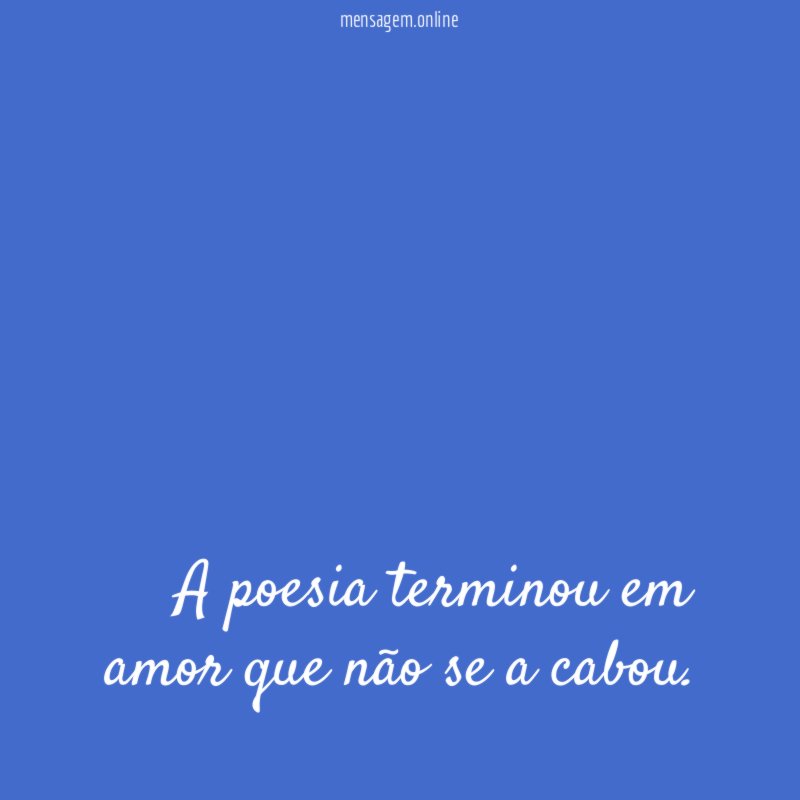 A poesia terminou em amor que não se a cabou
