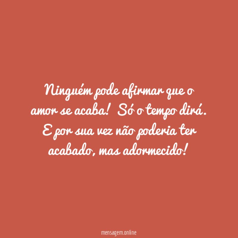Ninguém pode afirmar que o amor se acaba