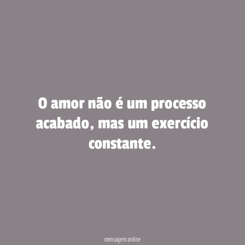 O amor não é um processo acabado