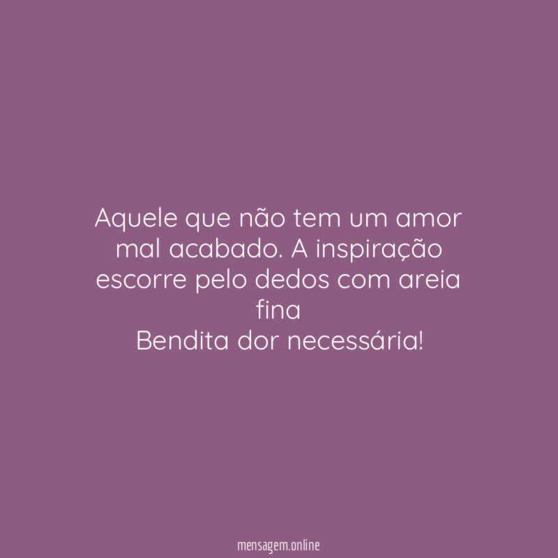 Aquele que não tem um amor mal acabado