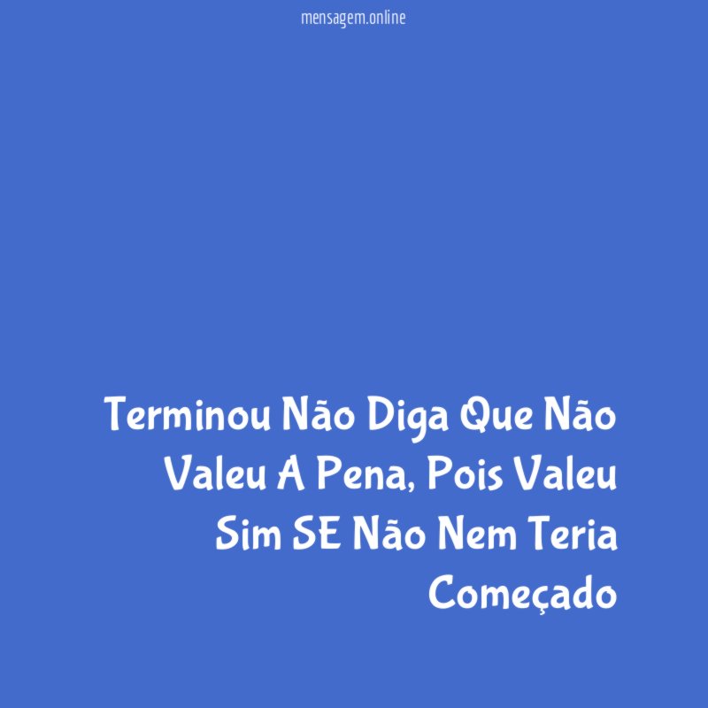 Terminou Não Diga Que Não Valeu A Pena