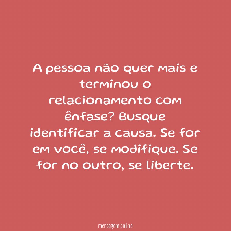 A pessoa não quer mais e terminou o relacionamento com ênfase