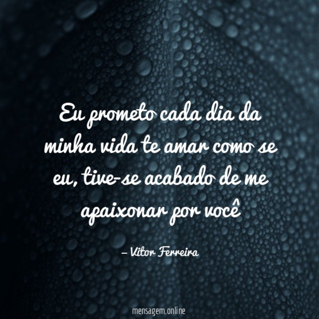 Eu prometo cada dia da minha vida te amar como se eu