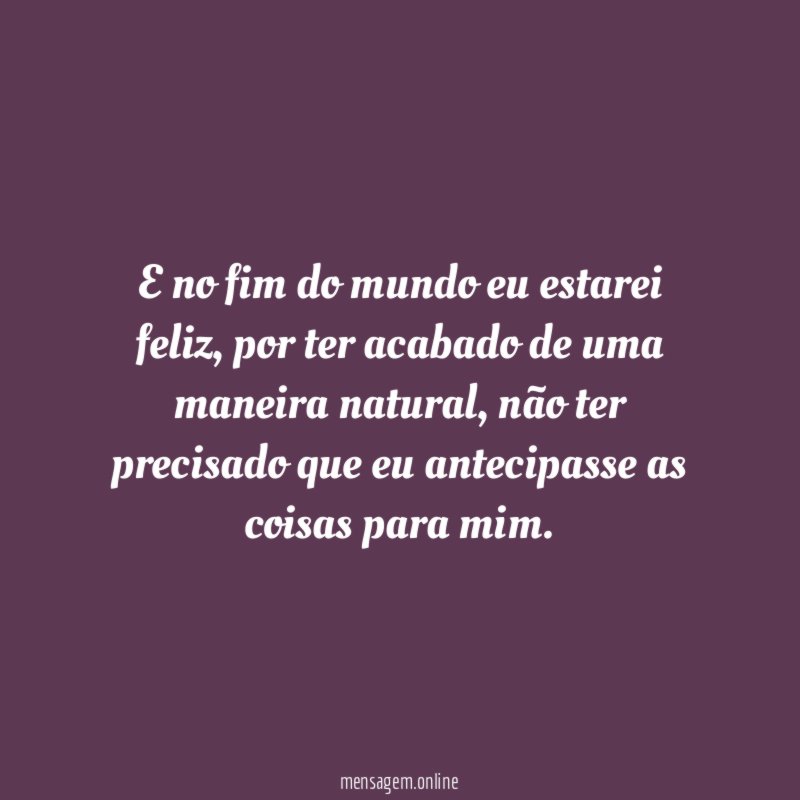E no fim do mundo eu estarei feliz