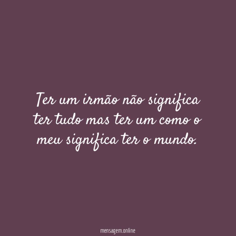 Ter um irmão não significa ter tudo mas