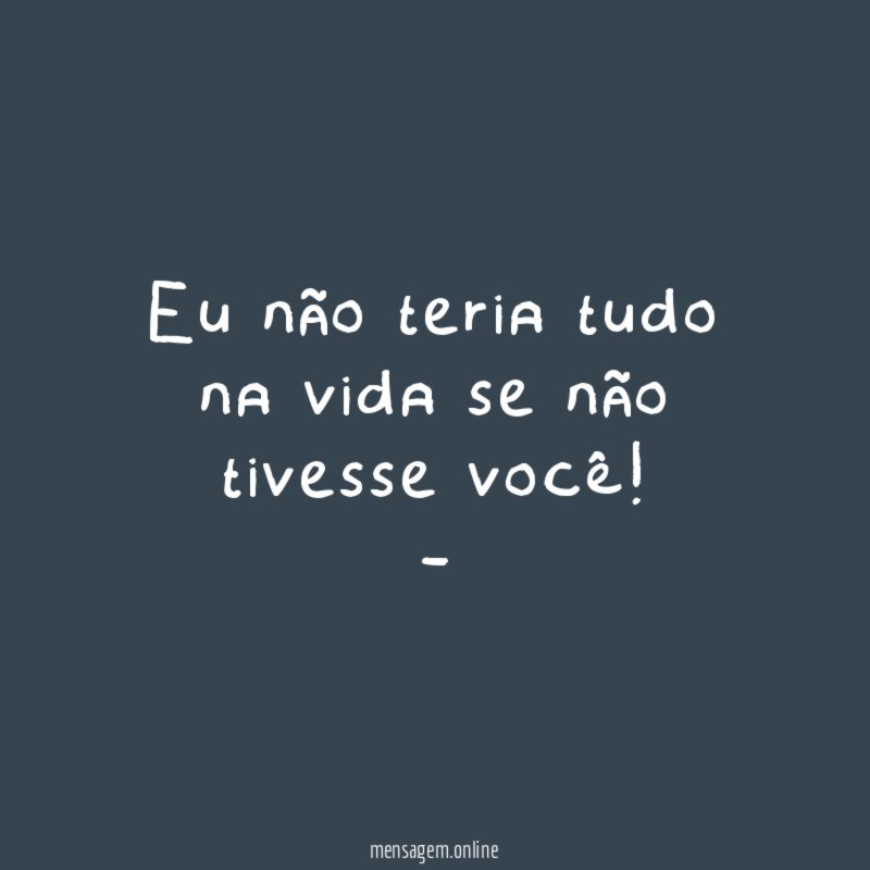 Eu não teria tudo na vida se não tivesse você