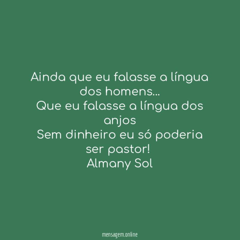 Ainda que eu falasse a língua dos homens…
Que eu falasse a língua dos anjos
Sem dinheiro eu só poderia ser pastor!