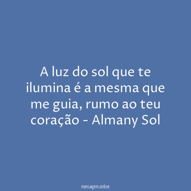 A luz do sol que te ilumina é a mesma que me guia
