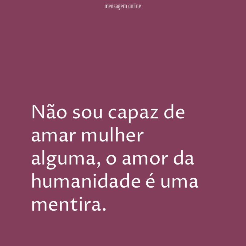 Não sou capaz de amar mulher alguma