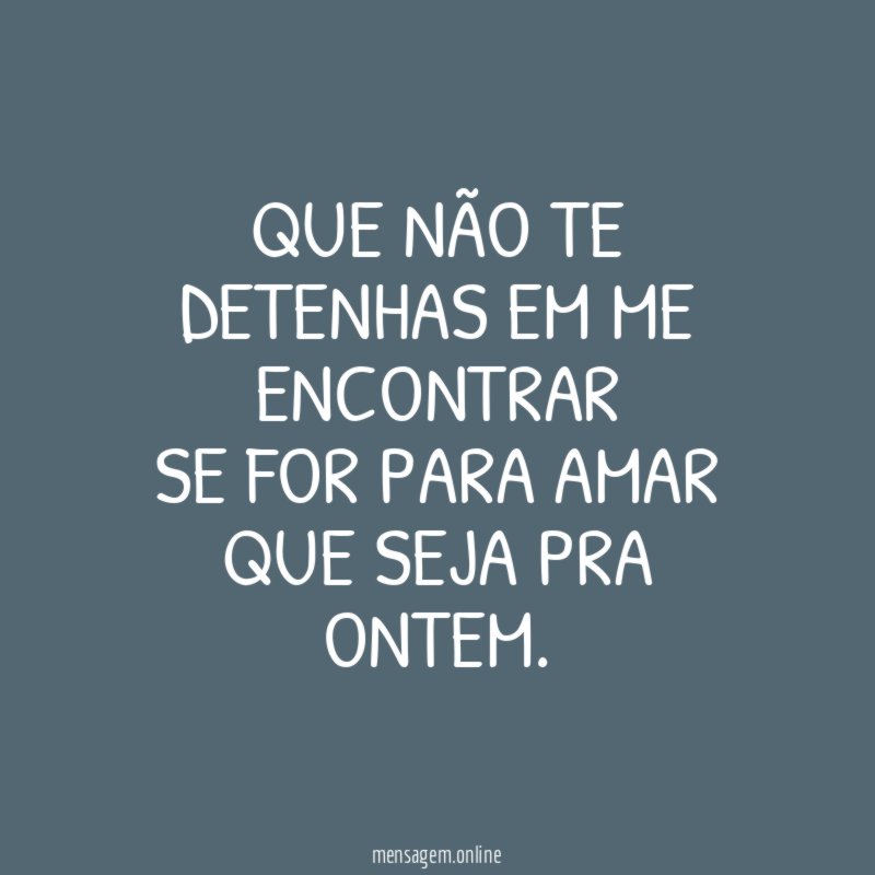 Que não te detenhas em me encontrar Se for