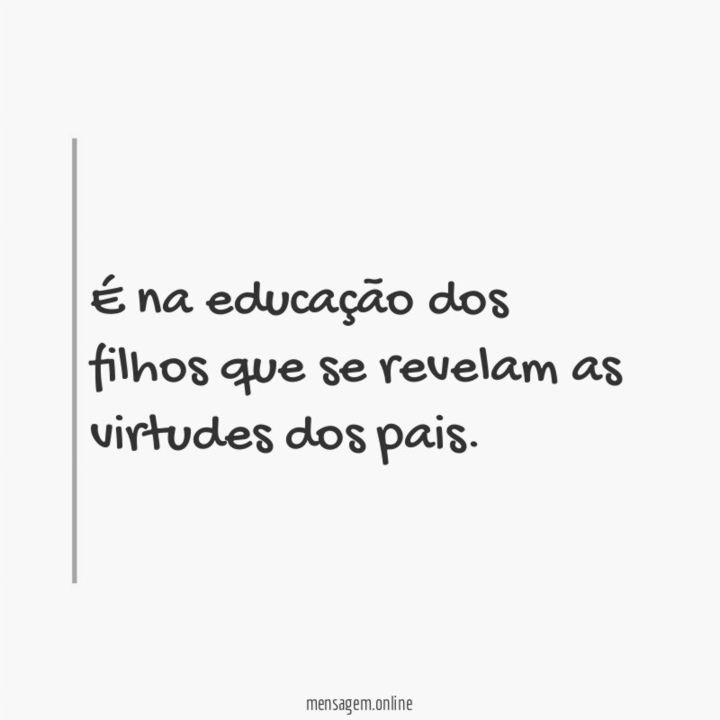 É na educação dos filhos que se revelam as virtudes dos pais