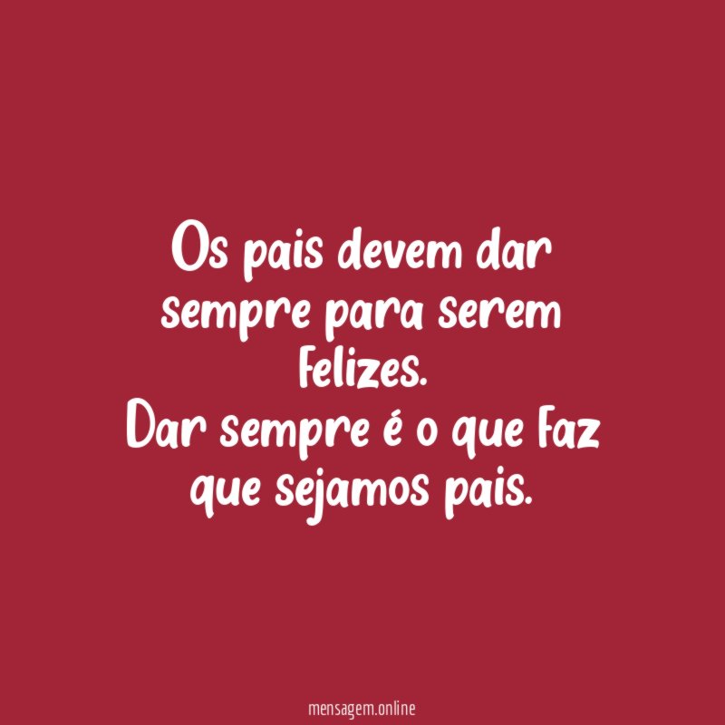 Os pais devem dar sempre para serem felizes