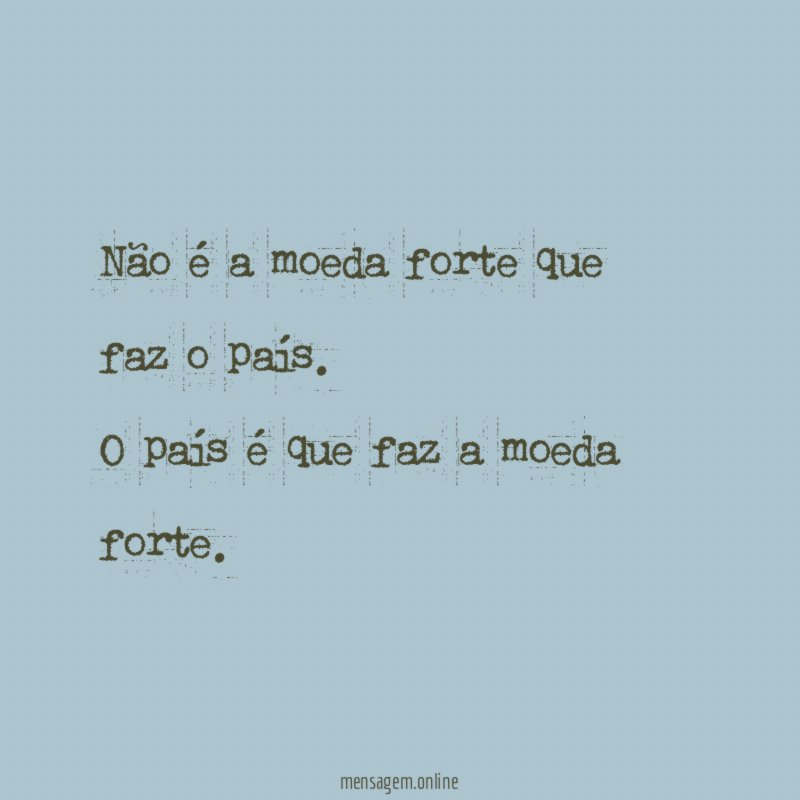 Não é a moeda forte que faz o país