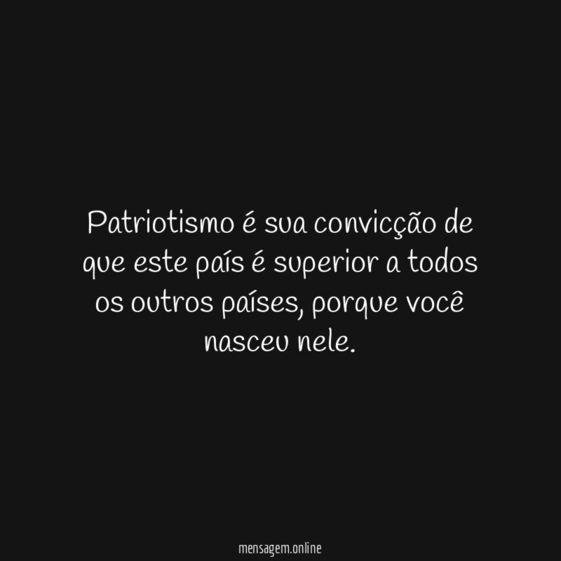 Patriotismo é sua convicção de que este país