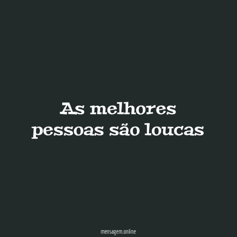 As melhores pessoas são loucas