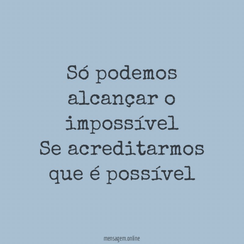 Só podemos alcançar o impossível Se acreditarmos que é possível ”