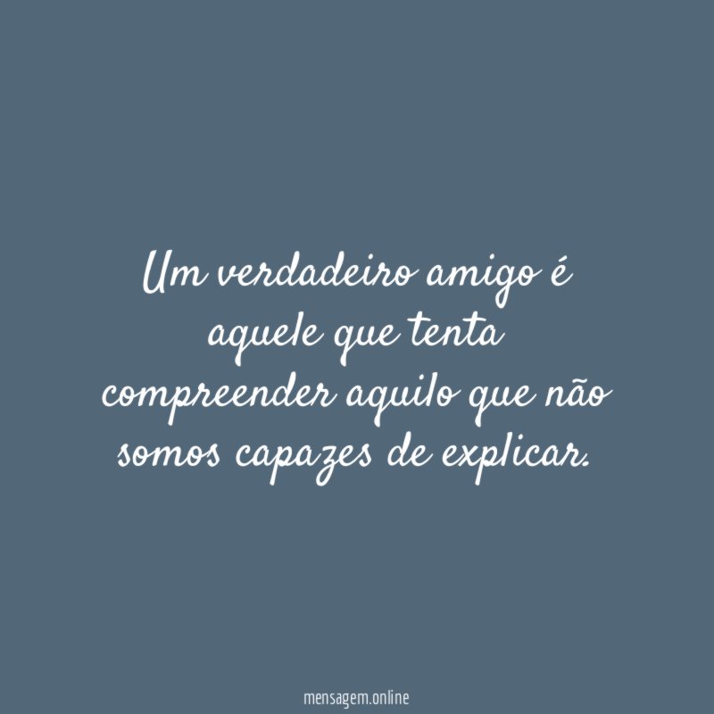 Um verdadeiro amigo é aquele que tenta compreender