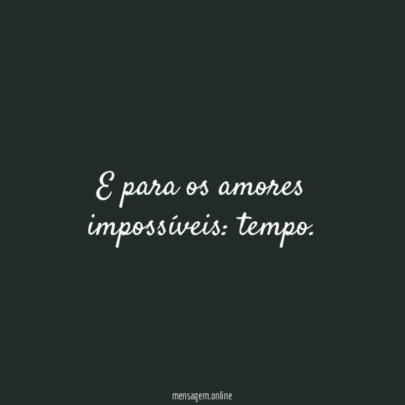 E para os amores impossíveis