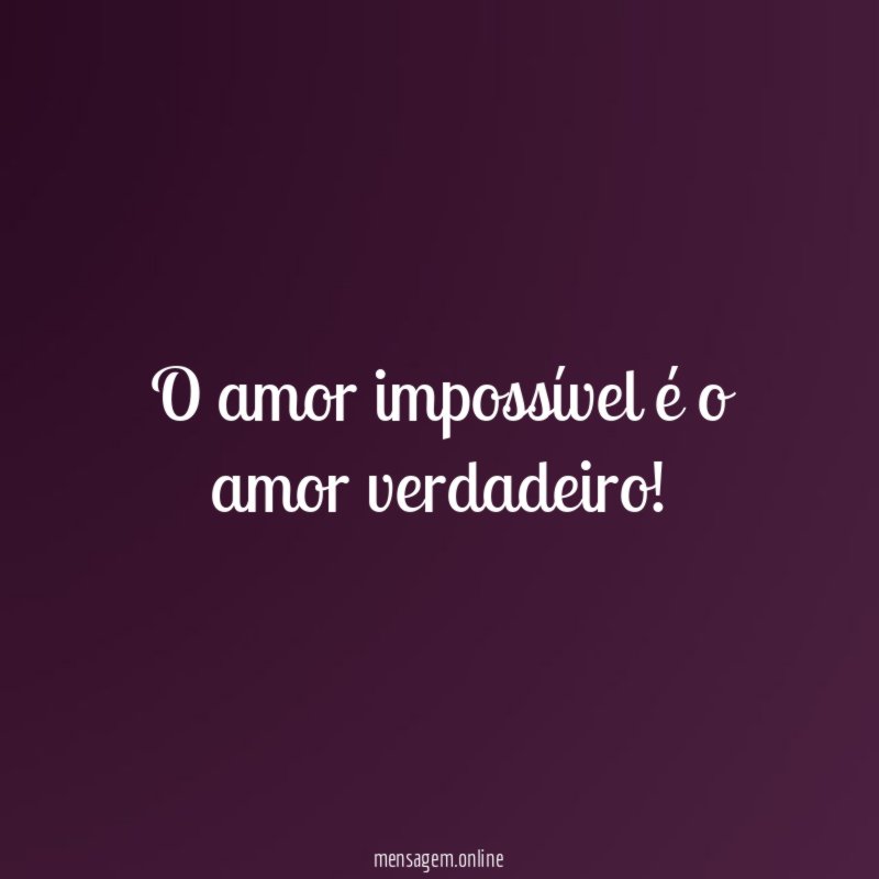O amor impossível é o amor verdadeiro