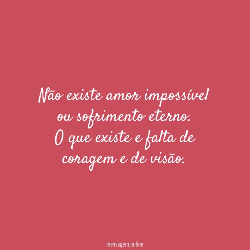 Não existe amor impossível ou sofrimento eterno