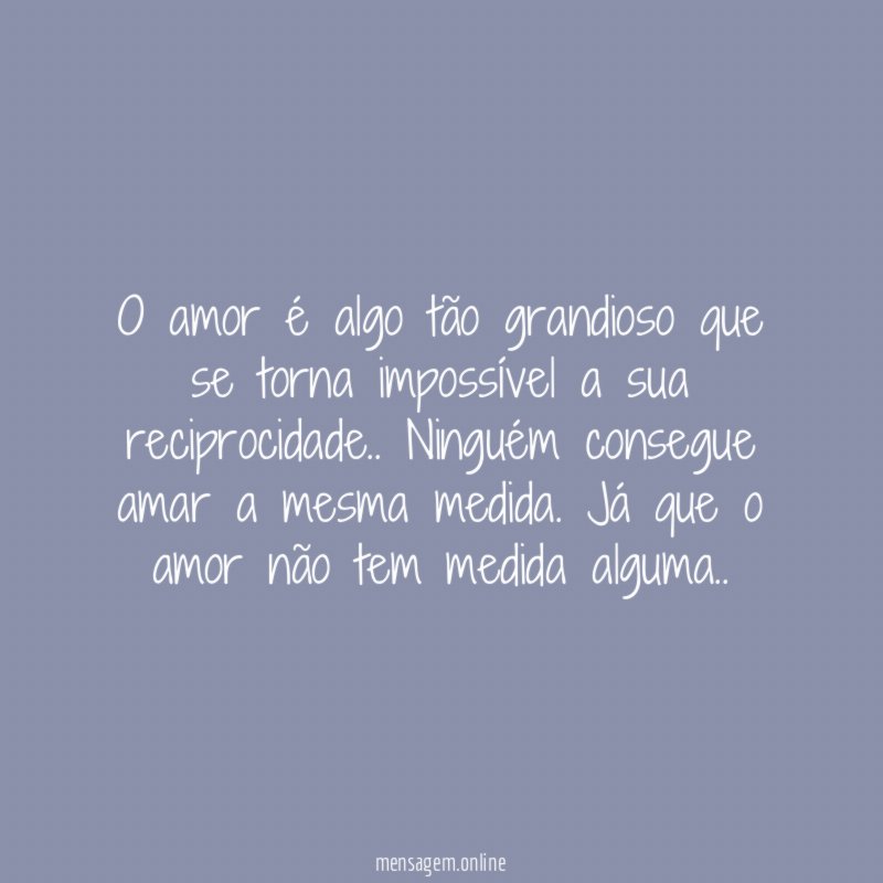 O amor é algo tão grandioso que se
