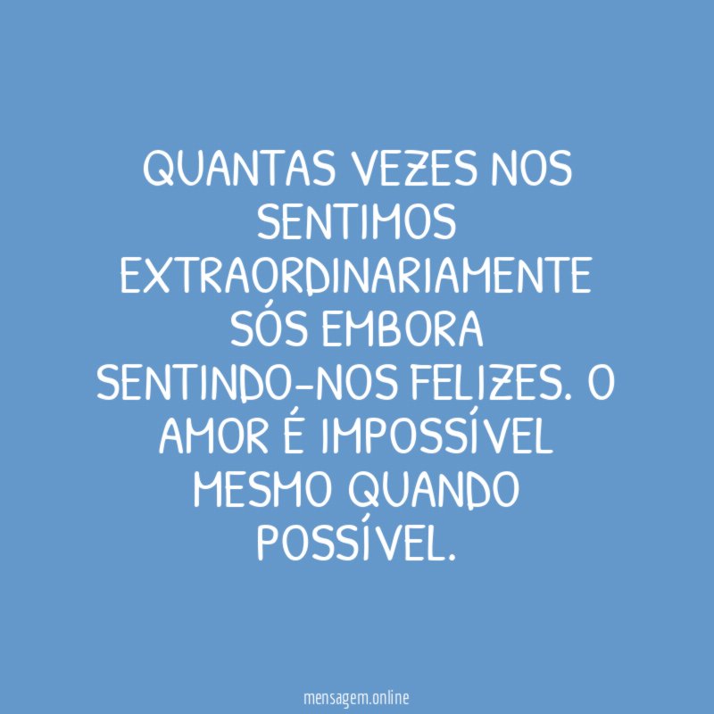 Quantas vezes nos sentimos extraordinariamente sós embora sentindo-nos felizes