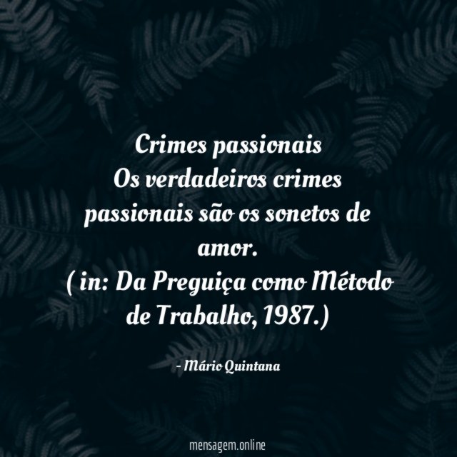 Crimes passionais
Os verdadeiros crimes passionais são os sonetos de amor.